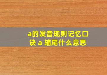 a的发音规则记忆口诀 a 辅尾什么意思